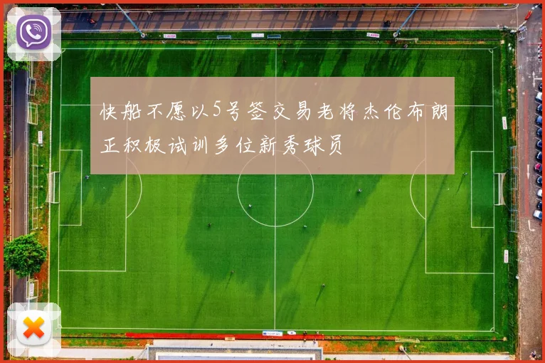 快船不愿以5号签交易老将杰伦布朗正积极试训多位新秀球员