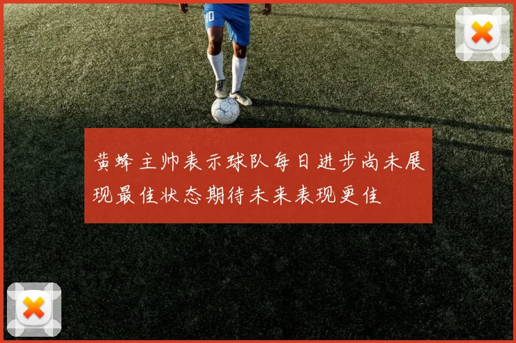 黄蜂主帅表示球队每日进步尚未展现最佳状态期待未来表现更佳