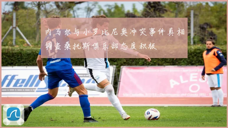 内马尔与小罗比尼奥冲突事件真相调查桑托斯俱乐部态度积极