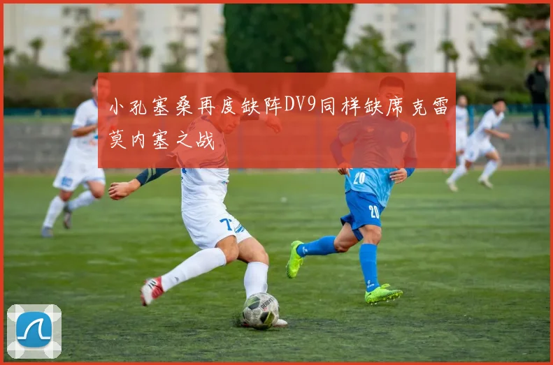 小孔塞桑再度缺阵DV9同样缺席克雷莫内塞之战