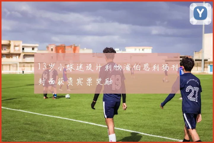 13岁小球迷设计利物浦伯恩利场刊封面获贵宾票奖励