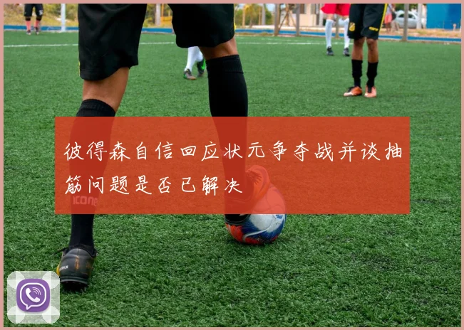 彼得森自信回应状元争夺战并谈抽筋问题是否已解决