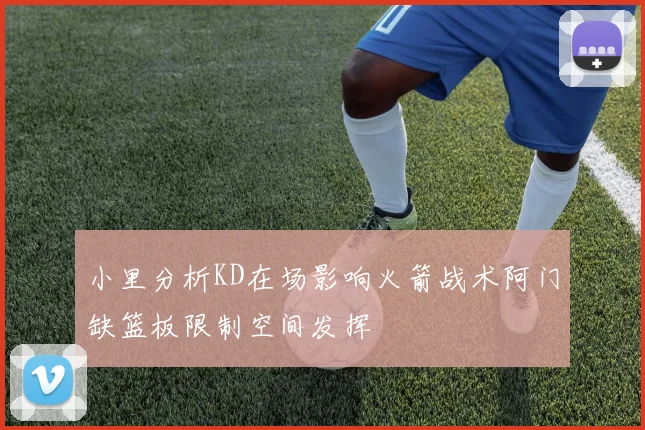 小里分析KD在场影响火箭战术阿门缺篮板限制空间发挥