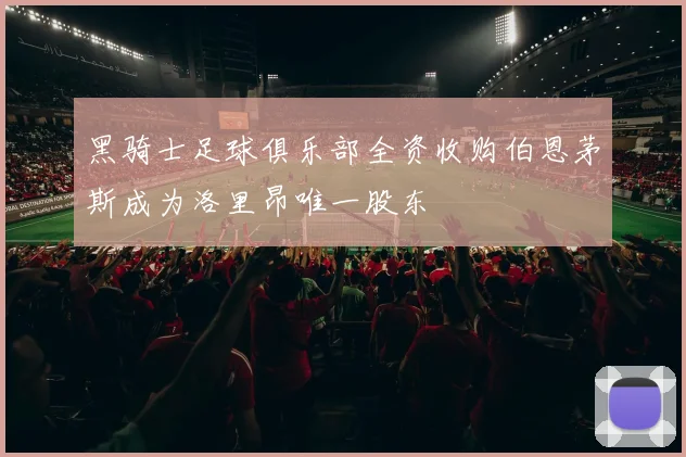 黑骑士足球俱乐部全资收购伯恩茅斯成为洛里昂唯一股东