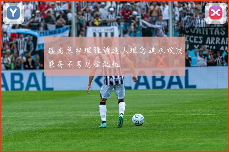 猛龙总经理强调选人理念追求攻防兼备不考虑适配性