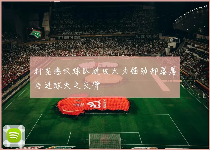 科克感叹球队进攻火力强劲却屡屡与进球失之交臂