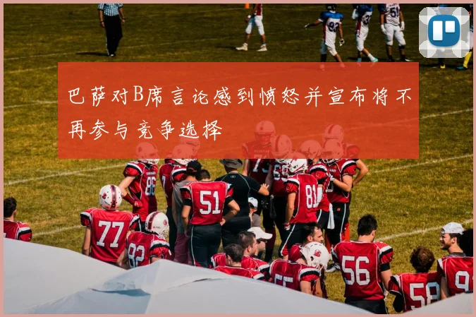 巴萨对B席言论感到愤怒并宣布将不再参与竞争选择