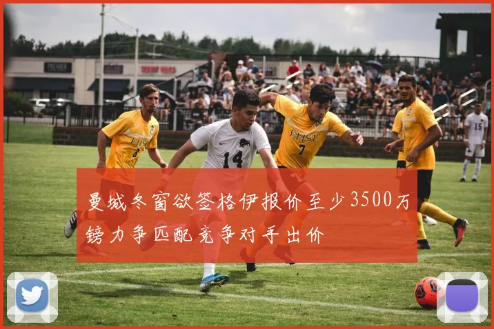 曼城冬窗欲签格伊报价至少3500万镑力争匹配竞争对手出价