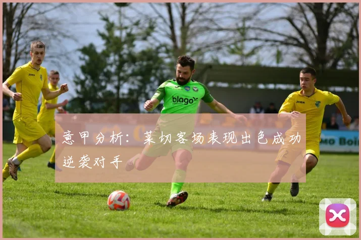 意甲分析：莱切客场表现出色成功逆袭对手